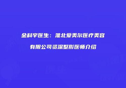 金科宇医生：淮北爱美尔医疗美容有限公司资深整形医师介绍