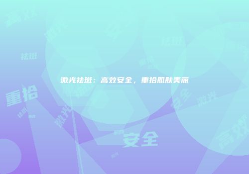 激光祛斑：高效安全，重拾肌肤美丽