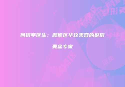 何镇宇医生：顺德区华玫美容的整形美容专家