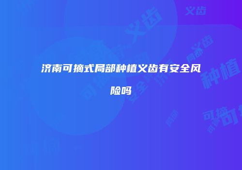 济南可摘式局部种植义齿有安全风险吗