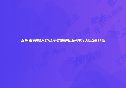 太原市鼻肥大矫正手术医院口碑排行及名医介绍