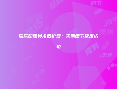 玻尿酸隆鼻术后护理：美丽细节决定成功
