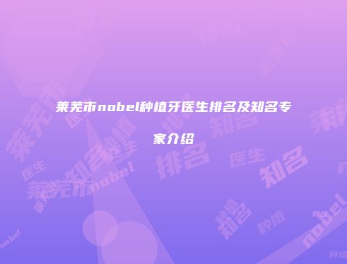 莱芜市nobel种植牙医生排名及知名专家介绍