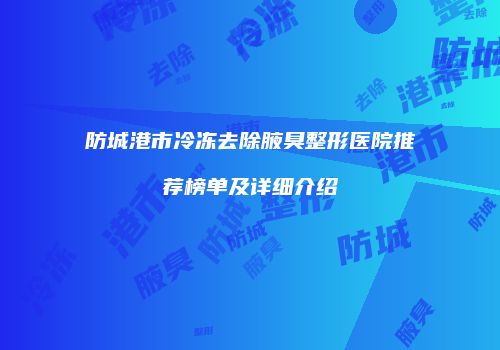 防城港市冷冻去除腋臭整形医院推荐榜单及详细介绍