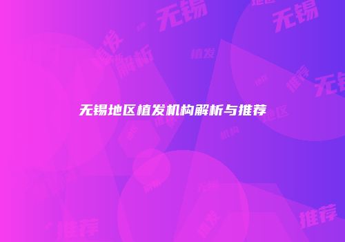 无锡地区植发机构解析与推荐