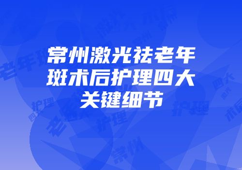 常州激光祛老年斑术后护理四大关键细节