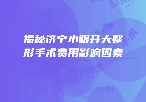 揭秘济宁小眼开大整形手术费用影响因素