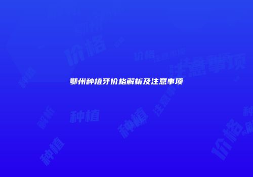 鄂州种植牙价格解析及注意事项