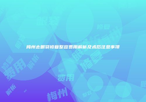 梅州去眼袋修复整容费用解析及术后注意事项