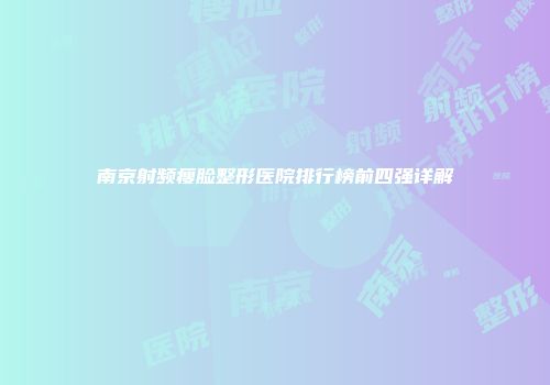 南京射频瘦脸整形医院排行榜前四强详解