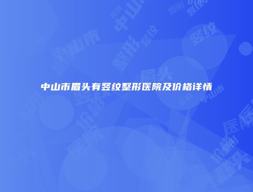 中山市眉头有竖纹整形医院及价格详情