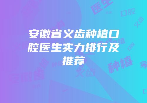 安徽省义齿种植口腔医生实力排行及推荐