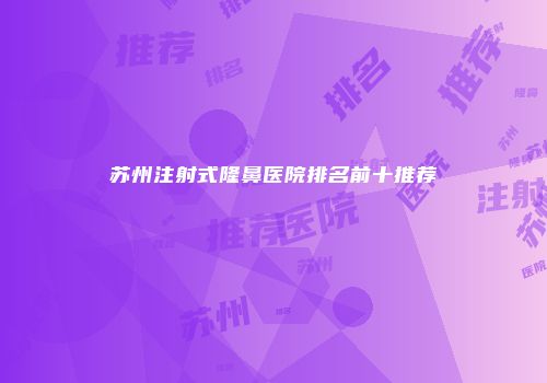 苏州注射式隆鼻医院排名前十推荐