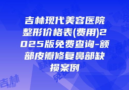 吉林现代美容医院整形价格表(费用)2025版免费查询-额部皮瓣修复鼻部缺损案例