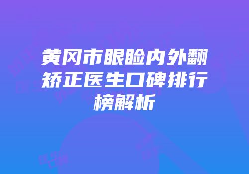 黄冈市眼睑内外翻矫正医生口碑排行榜解析