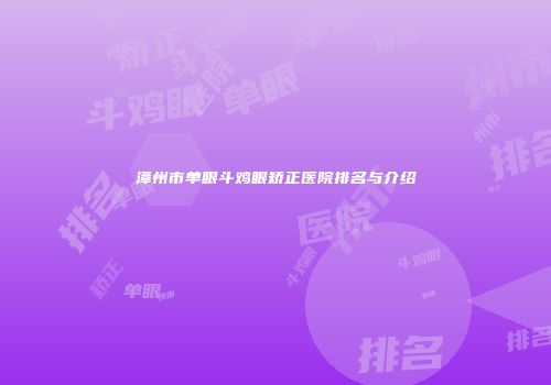 漳州市单眼斗鸡眼矫正医院排名与介绍