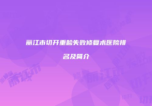 丽江市切开重睑失败修复术医院排名及简介
