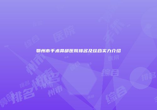 鄂州市手术鼻部医院排名及综合实力介绍