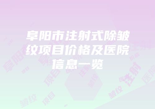 阜阳市注射式除皱纹项目价格及医院信息一览