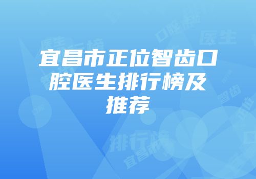 宜昌市正位智齿口腔医生排行榜及推荐