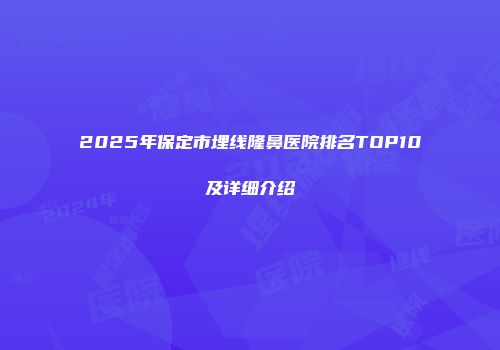 2025年保定市埋线隆鼻医院排名TOP10及详细介绍