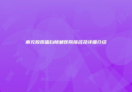 南充胶原蛋白除皱医院排名及详细介绍