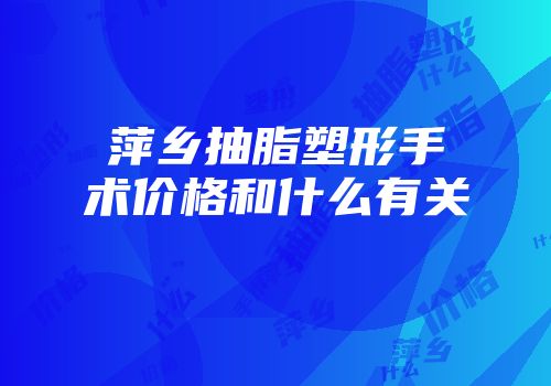 萍乡抽脂塑形手术价格和什么有关