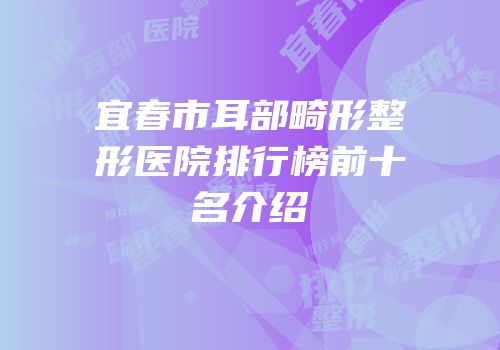 宜春市耳部畸形整形医院排行榜前十名介绍