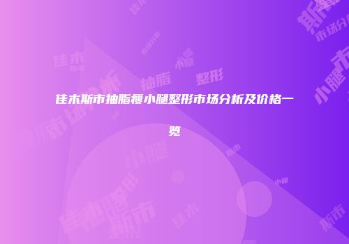 佳木斯市抽脂瘦小腿整形市场分析及价格一览