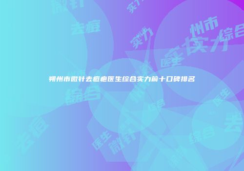 朔州市微针去痘疤医生综合实力前十口碑排名
