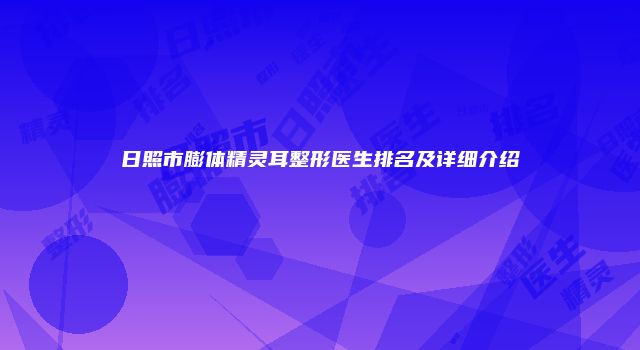 日照市膨体精灵耳整形医生排名及详细介绍