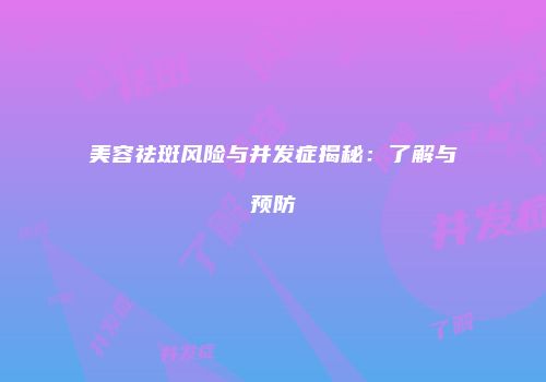 美容祛斑风险与并发症揭秘：了解与预防