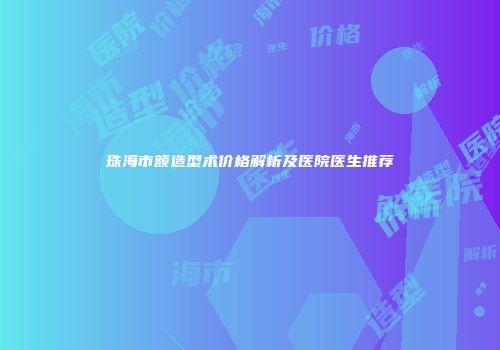 珠海市额造型术价格解析及医院医生推荐