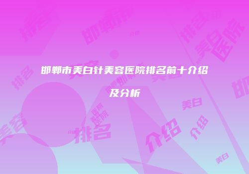 邯郸市美白针美容医院排名前十介绍及分析