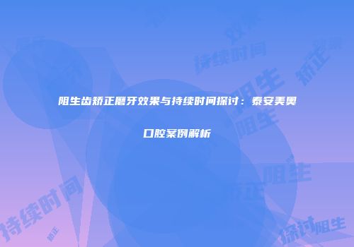 阻生齿矫正磨牙效果与持续时间探讨：泰安美奥口腔案例解析