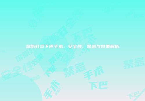 溶脂针双下巴手术：安全性、禁忌与效果解析