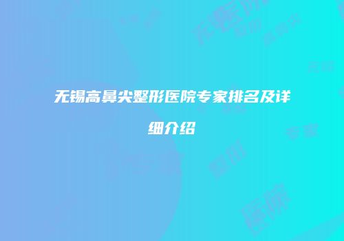 无锡高鼻尖整形医院专家排名及详细介绍