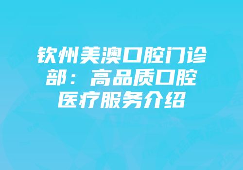 钦州美澳口腔门诊部：高品质口腔医疗服务介绍