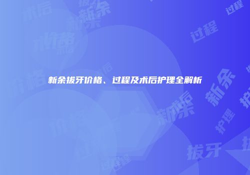 新余拔牙价格、过程及术后护理全解析