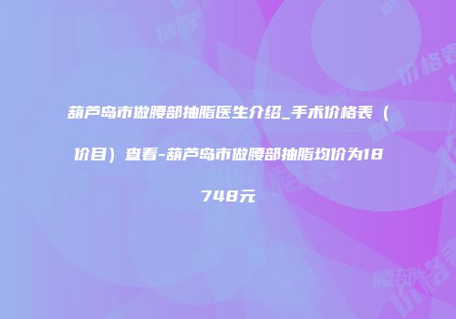 葫芦岛市做腰部抽脂医生介绍_手术价格表（价目）查看-葫芦岛市做腰部抽脂均价为18748元