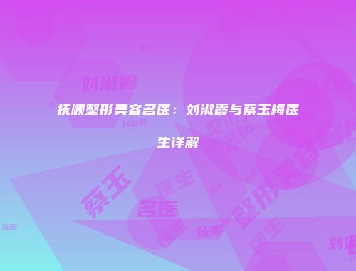 抚顺整形美容名医：刘淑霞与蔡玉梅医生详解