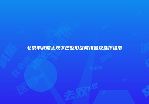 北京市减脂去双下巴整形医院排名及选择指南