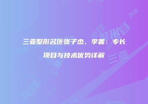 三亚整形名医张子杰、李善：专长项目与技术优势详解