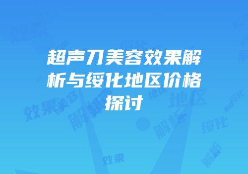 超声刀美容效果解析与绥化地区价格探讨