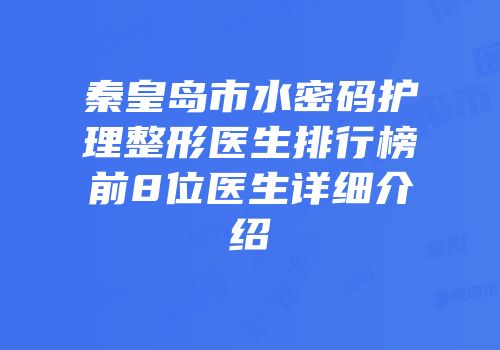 秦皇岛市水密码护理整形医生排行榜前8位医生详细介绍