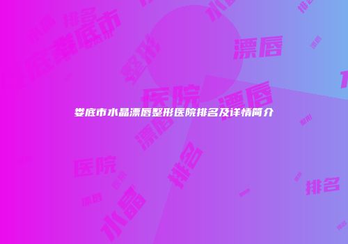 娄底市水晶漂唇整形医院排名及详情简介