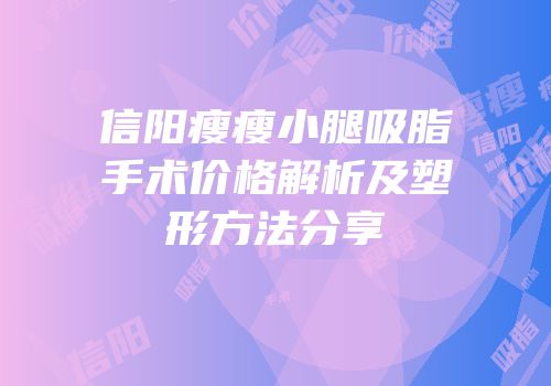 信阳瘦瘦小腿吸脂手术价格解析及塑形方法分享