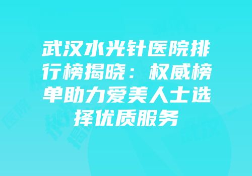 武汉水光针医院排行榜揭晓：权威榜单助力爱美人士选择优质服务