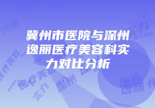 冀州市医院与深州逸丽医疗美容科实力对比分析