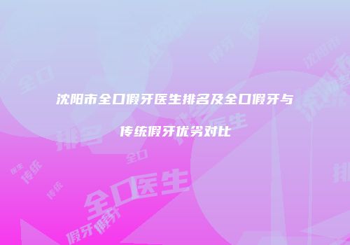沈阳市全口假牙医生排名及全口假牙与传统假牙优劣对比